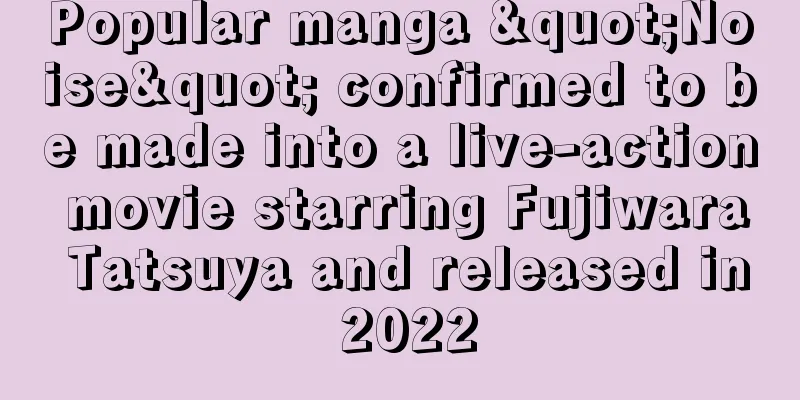 Popular manga "Noise" confirmed to be made into a live-action movie starring Fujiwara Tatsuya and released in 2022