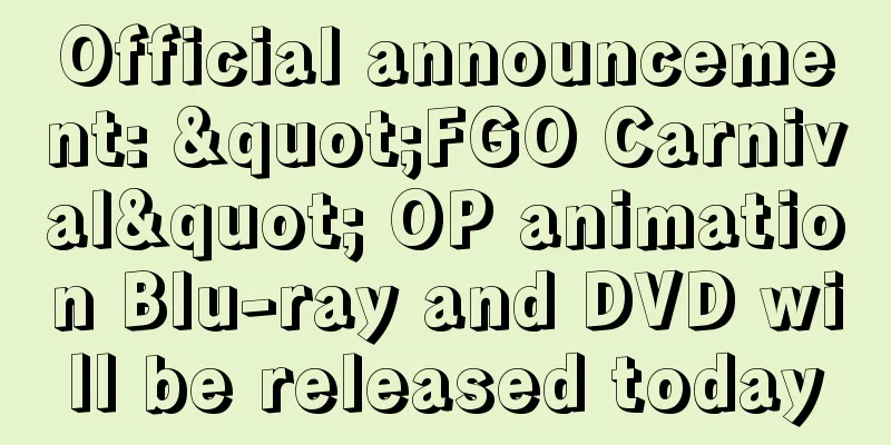 Official announcement: "FGO Carnival" OP animation Blu-ray and DVD will be released today