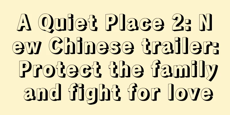 A Quiet Place 2: New Chinese trailer: Protect the family and fight for love