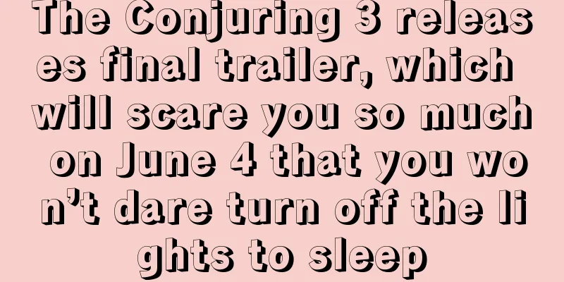 The Conjuring 3 releases final trailer, which will scare you so much on June 4 that you won’t dare turn off the lights to sleep