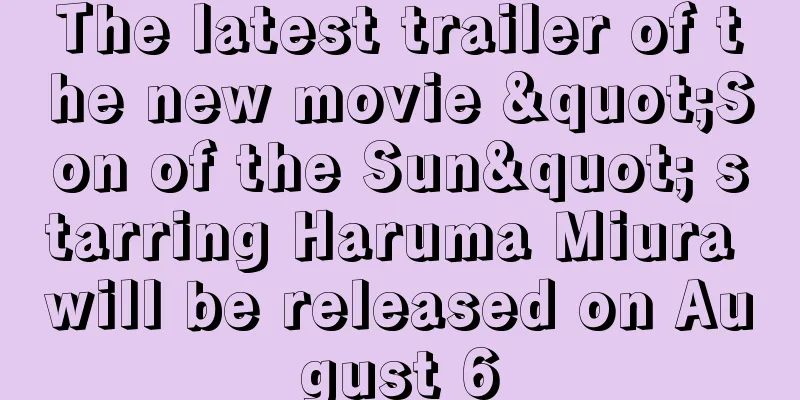 The latest trailer of the new movie "Son of the Sun" starring Haruma Miura will be released on August 6