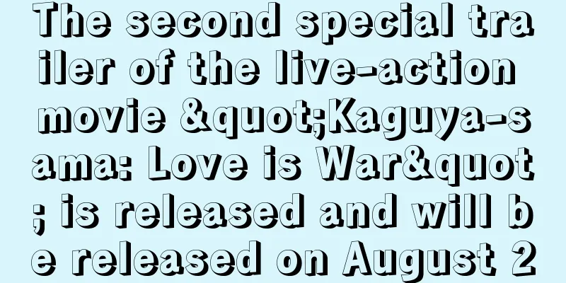 The second special trailer of the live-action movie "Kaguya-sama: Love is War" is released and will be released on August 20