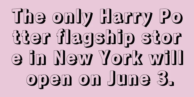 The only Harry Potter flagship store in New York will open on June 3.