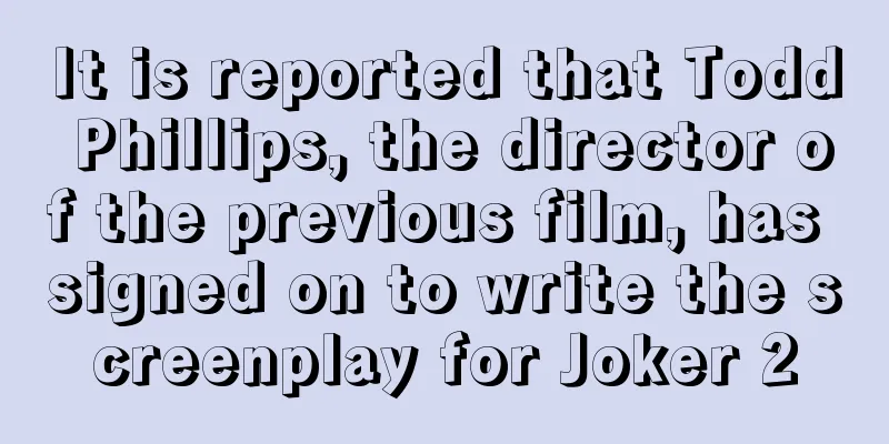 It is reported that Todd Phillips, the director of the previous film, has signed on to write the screenplay for Joker 2