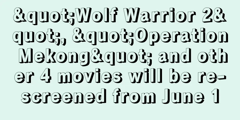"Wolf Warrior 2", "Operation Mekong" and other 4 movies will be re-screened from June 1