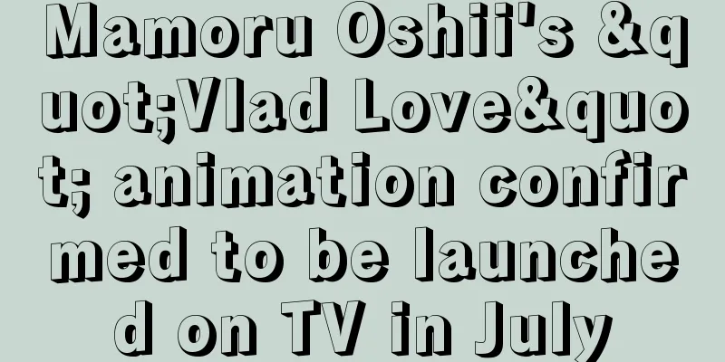 Mamoru Oshii's "Vlad Love" animation confirmed to be launched on TV in July
