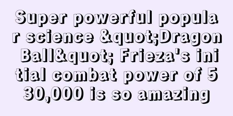 Super powerful popular science "Dragon Ball" Frieza's initial combat power of 530,000 is so amazing