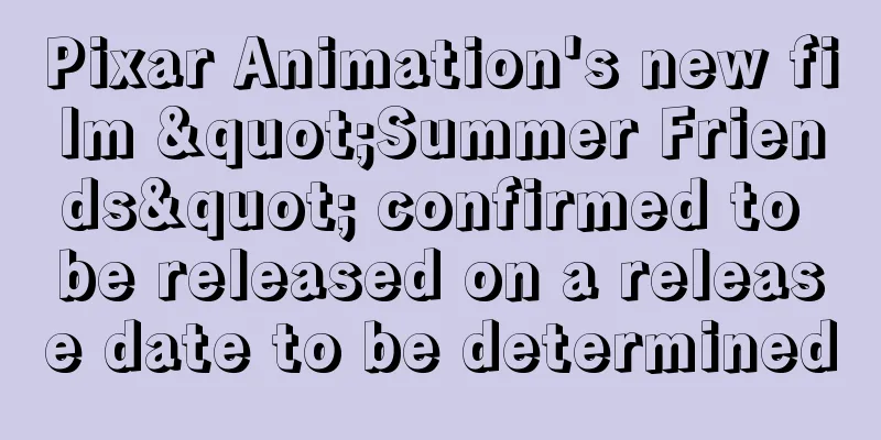 Pixar Animation's new film "Summer Friends" confirmed to be released on a release date to be determined