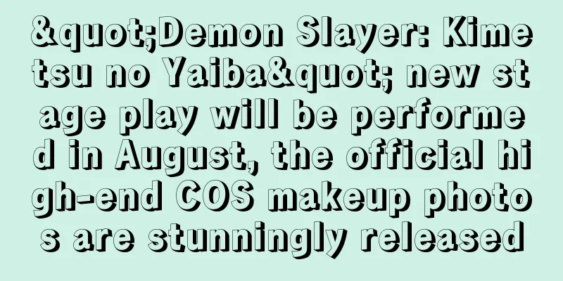 "Demon Slayer: Kimetsu no Yaiba" new stage play will be performed in August, the official high-end COS makeup photos are stunningly released
