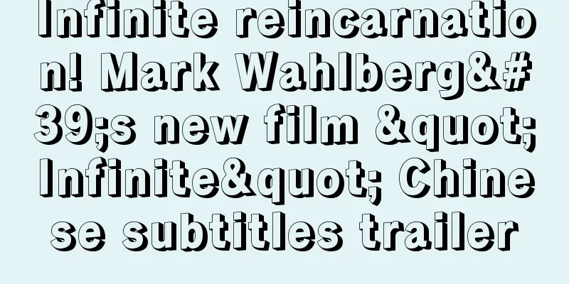 Infinite reincarnation! Mark Wahlberg's new film "Infinite" Chinese subtitles trailer