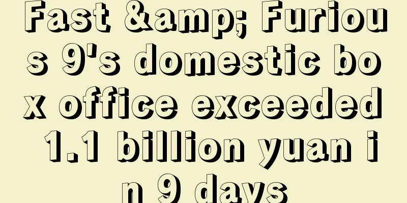 Fast & Furious 9's domestic box office exceeded 1.1 billion yuan in 9 days