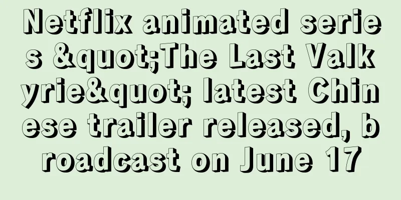 Netflix animated series "The Last Valkyrie" latest Chinese trailer released, broadcast on June 17