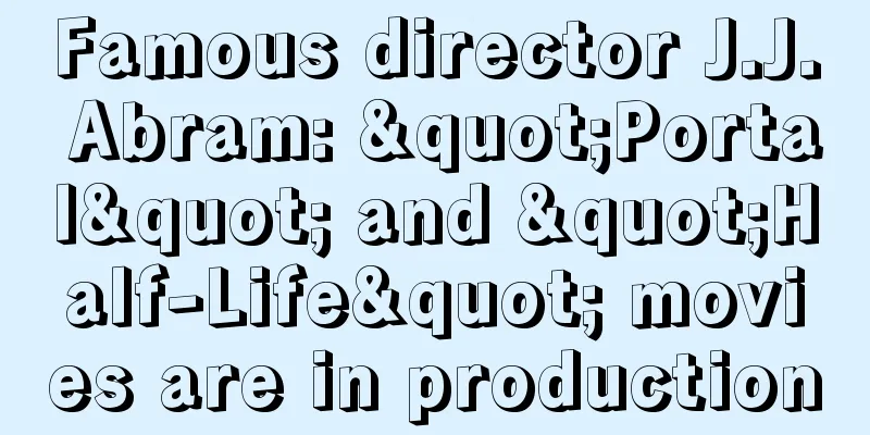 Famous director J.J. Abram: "Portal" and "Half-Life" movies are in production