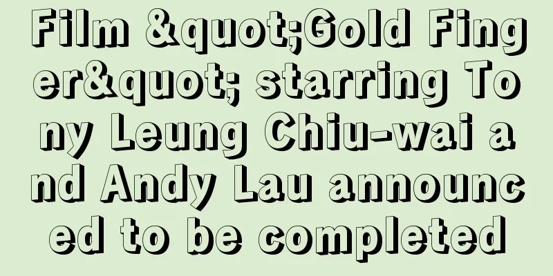 Film "Gold Finger" starring Tony Leung Chiu-wai and Andy Lau announced to be completed
