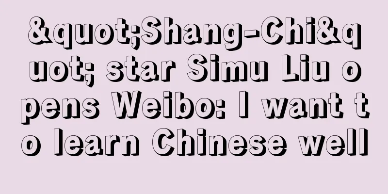 "Shang-Chi" star Simu Liu opens Weibo: I want to learn Chinese well