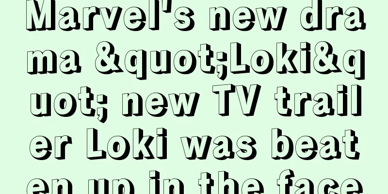 Marvel's new drama "Loki" new TV trailer Loki was beaten up in the face
