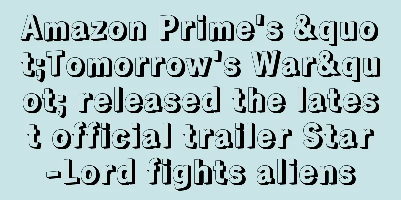 Amazon Prime's "Tomorrow's War" released the latest official trailer Star-Lord fights aliens