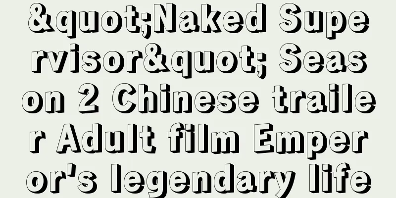 "Naked Supervisor" Season 2 Chinese trailer Adult film Emperor's legendary life