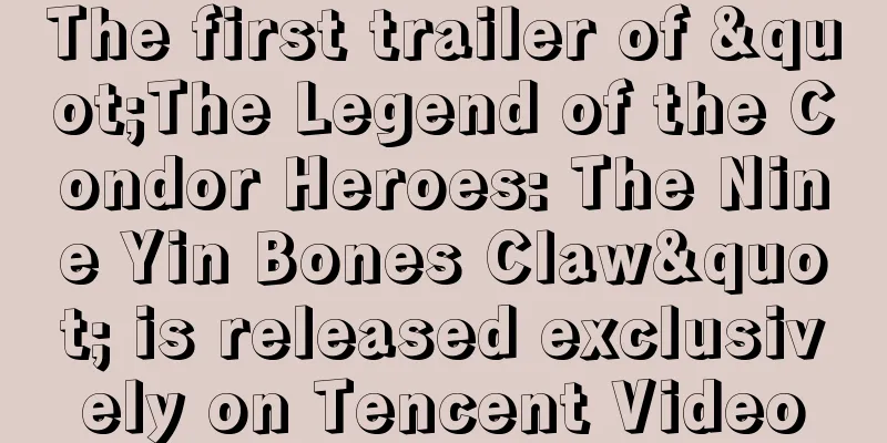 The first trailer of "The Legend of the Condor Heroes: The Nine Yin Bones Claw" is released exclusively on Tencent Video