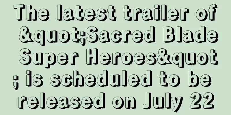 The latest trailer of "Sacred Blade Super Heroes" is scheduled to be released on July 22