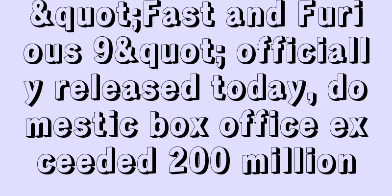 "Fast and Furious 9" officially released today, domestic box office exceeded 200 million