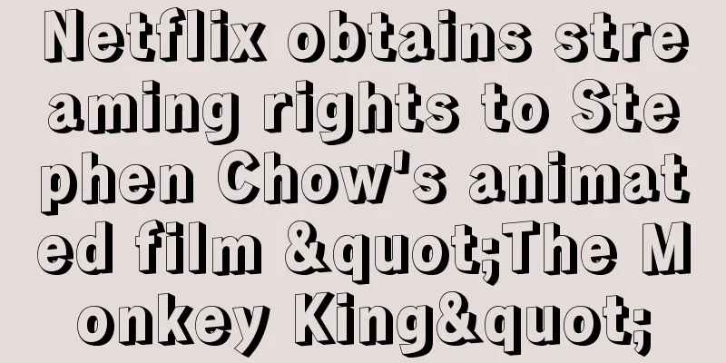 Netflix obtains streaming rights to Stephen Chow's animated film "The Monkey King"