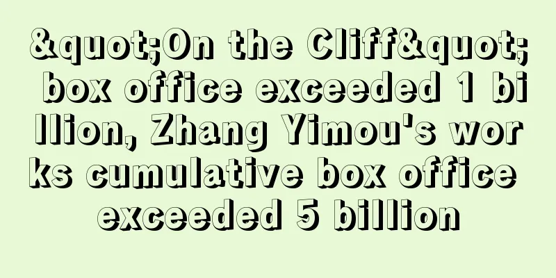 "On the Cliff" box office exceeded 1 billion, Zhang Yimou's works cumulative box office exceeded 5 billion