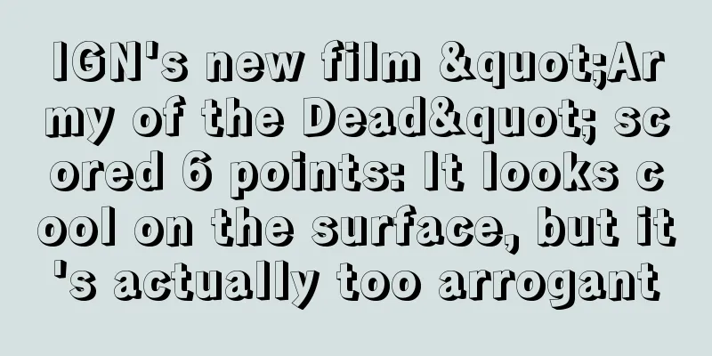 IGN's new film "Army of the Dead" scored 6 points: It looks cool on the surface, but it's actually too arrogant
