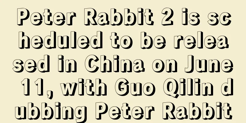 Peter Rabbit 2 is scheduled to be released in China on June 11, with Guo Qilin dubbing Peter Rabbit