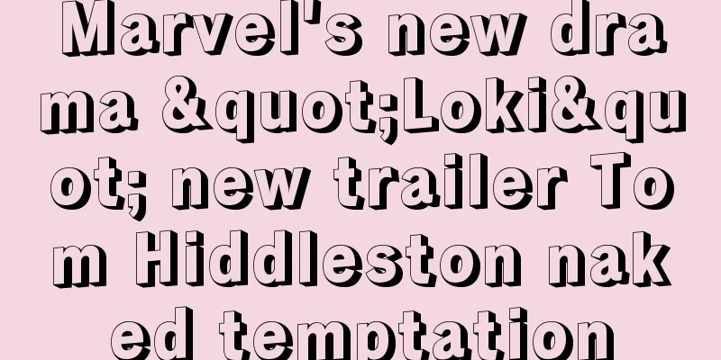 Marvel's new drama "Loki" new trailer Tom Hiddleston naked temptation