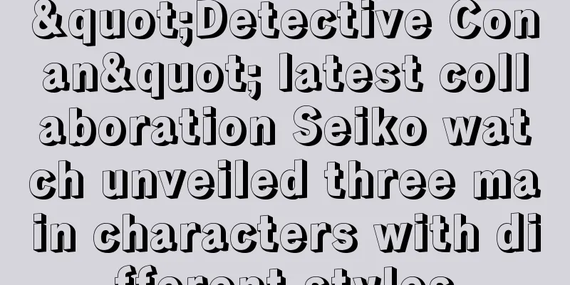 "Detective Conan" latest collaboration Seiko watch unveiled three main characters with different styles