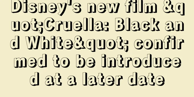 Disney's new film "Cruella: Black and White" confirmed to be introduced at a later date