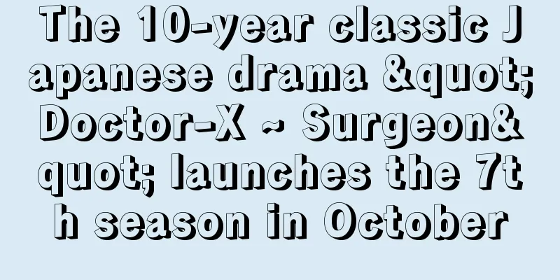 The 10-year classic Japanese drama "Doctor-X ~ Surgeon" launches the 7th season in October