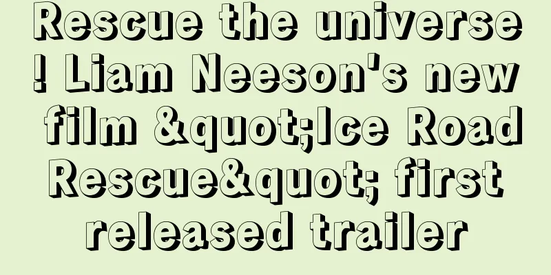 Rescue the universe! Liam Neeson's new film "Ice Road Rescue" first released trailer