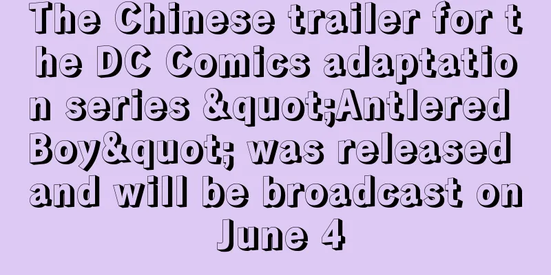 The Chinese trailer for the DC Comics adaptation series "Antlered Boy" was released and will be broadcast on June 4