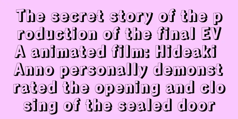 The secret story of the production of the final EVA animated film: Hideaki Anno personally demonstrated the opening and closing of the sealed door