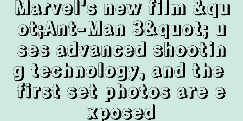 Marvel's new film "Ant-Man 3" uses advanced shooting technology, and the first set photos are exposed