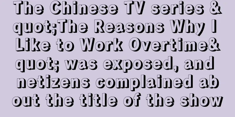 The Chinese TV series "The Reasons Why I Like to Work Overtime" was exposed, and netizens complained about the title of the show