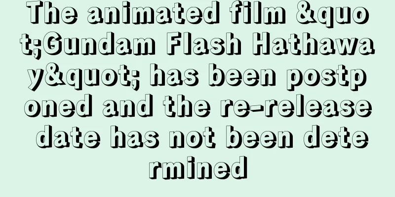 The animated film "Gundam Flash Hathaway" has been postponed and the re-release date has not been determined