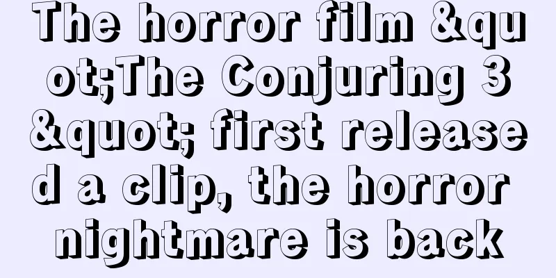 The horror film "The Conjuring 3" first released a clip, the horror nightmare is back