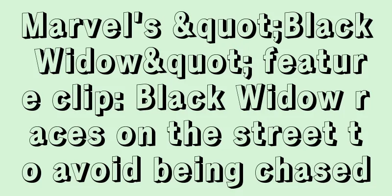 Marvel's "Black Widow" feature clip: Black Widow races on the street to avoid being chased