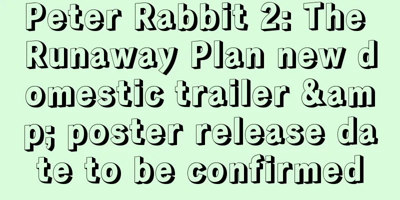Peter Rabbit 2: The Runaway Plan new domestic trailer & poster release date to be confirmed