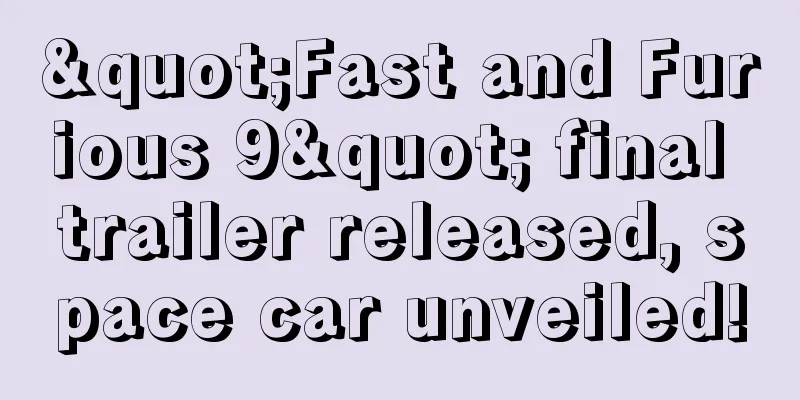 "Fast and Furious 9" final trailer released, space car unveiled!