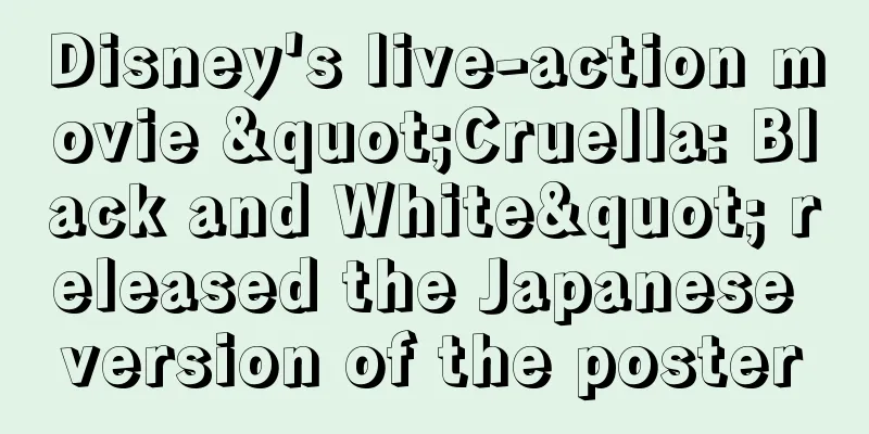 Disney's live-action movie "Cruella: Black and White" released the Japanese version of the poster
