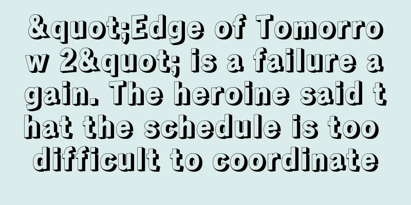 "Edge of Tomorrow 2" is a failure again. The heroine said that the schedule is too difficult to coordinate