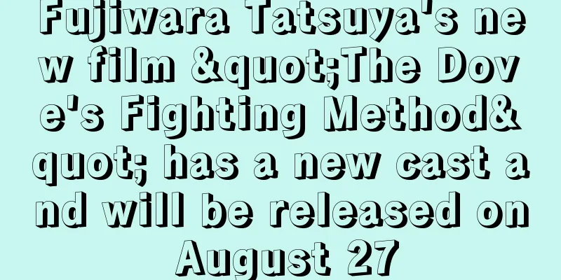 Fujiwara Tatsuya's new film "The Dove's Fighting Method" has a new cast and will be released on August 27