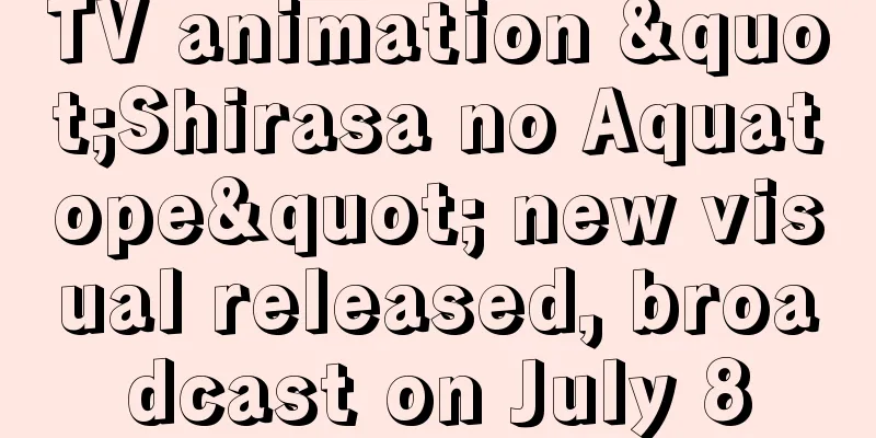 TV animation "Shirasa no Aquatope" new visual released, broadcast on July 8