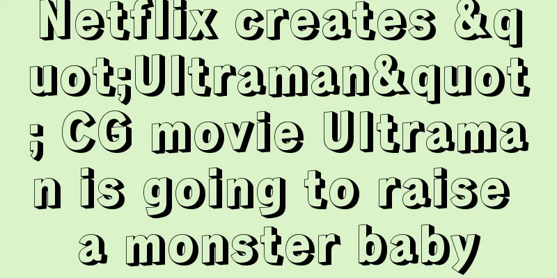 Netflix creates "Ultraman" CG movie Ultraman is going to raise a monster baby