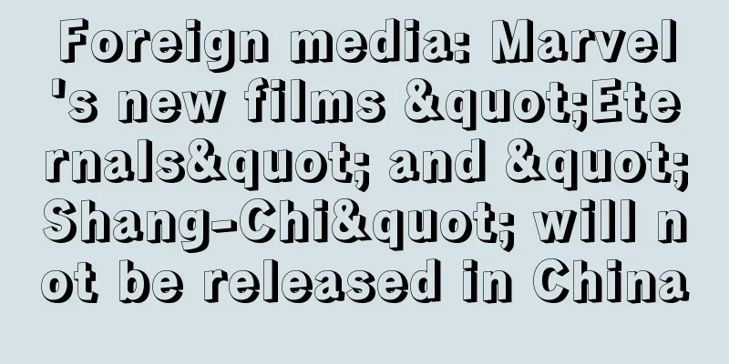 Foreign media: Marvel's new films "Eternals" and "Shang-Chi" will not be released in China