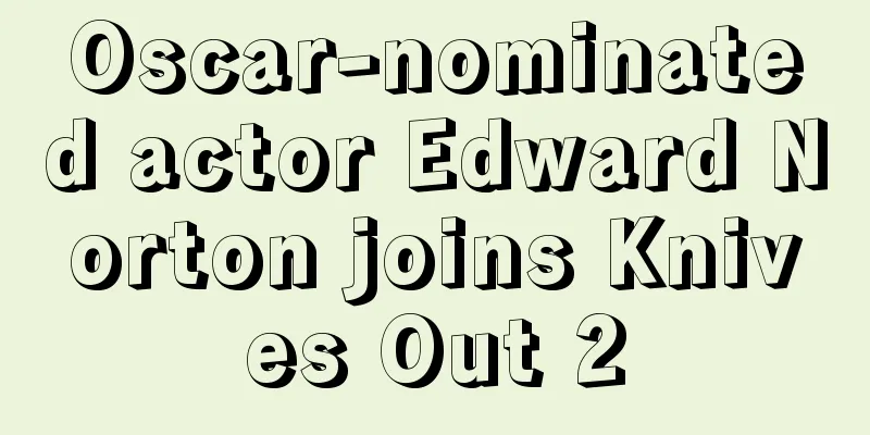Oscar-nominated actor Edward Norton joins Knives Out 2